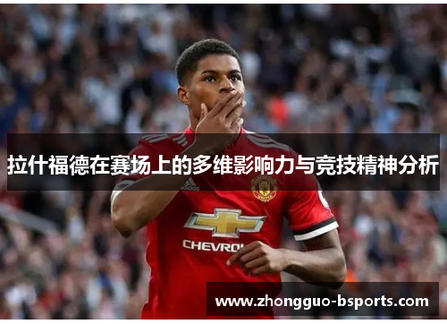 拉什福德在赛场上的多维影响力与竞技精神分析