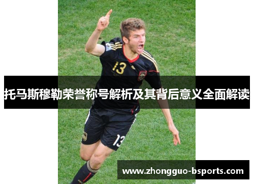 托马斯穆勒荣誉称号解析及其背后意义全面解读