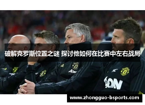破解克罗斯位置之谜 探讨他如何在比赛中左右战局
