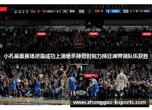 小孔塞桑赛场逆袭成功上演绝杀神奇时刻力挽狂澜带领队伍获胜