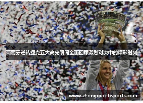 葡萄牙逆转捷克五大高光瞬间全面回顾激烈对决中的精彩时刻