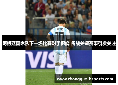 阿根廷国家队下一场比赛对手揭晓 备战关键赛事引发关注