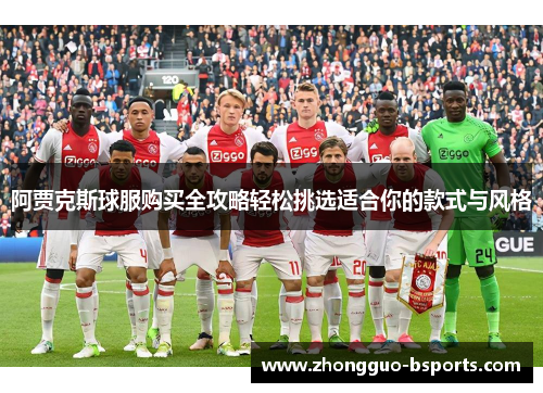 阿贾克斯球服购买全攻略轻松挑选适合你的款式与风格