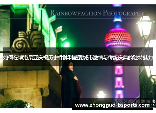 如何在博洛尼亚庆祝历史性胜利感受城市激情与传统庆典的独特魅力