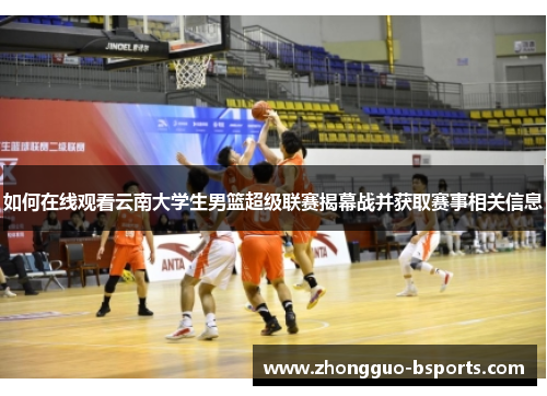 如何在线观看云南大学生男篮超级联赛揭幕战并获取赛事相关信息