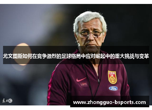 尤文图斯如何在竞争激烈的足球格局中应对崛起中的重大挑战与变革