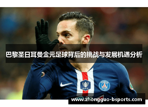 巴黎圣日耳曼金元足球背后的挑战与发展机遇分析