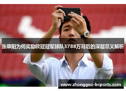 张康阳为何奖励欧冠冠军球队3788万背后的深层意义解析