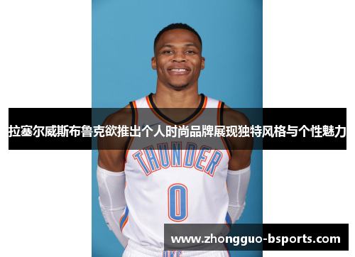 拉塞尔威斯布鲁克欲推出个人时尚品牌展现独特风格与个性魅力