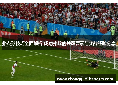 扑点球技巧全面解析 成功扑救的关键要素与实战经验分享