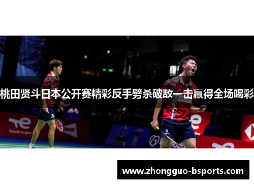 桃田贤斗日本公开赛精彩反手劈杀破敌一击赢得全场喝彩