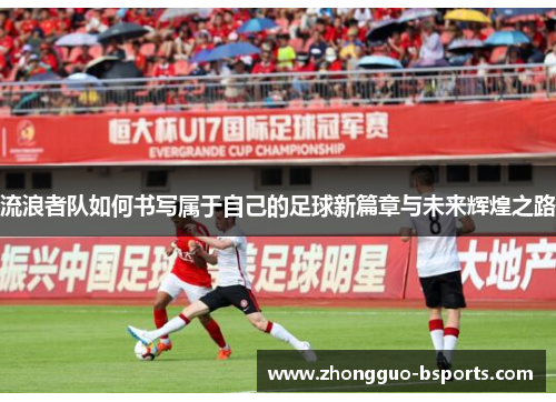 流浪者队如何书写属于自己的足球新篇章与未来辉煌之路