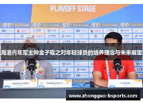 海港青年军主帅金子隆之对年轻球员的培养理念与未来展望