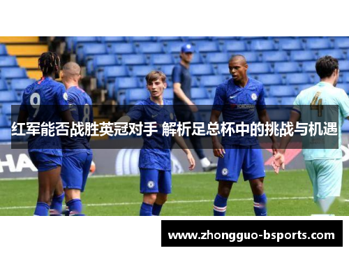 红军能否战胜英冠对手 解析足总杯中的挑战与机遇