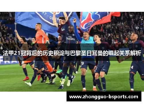 法甲21冠背后的历史积淀与巴黎圣日耳曼的崛起关系解析