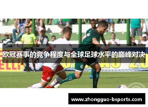 欧冠赛事的竞争程度与全球足球水平的巅峰对决