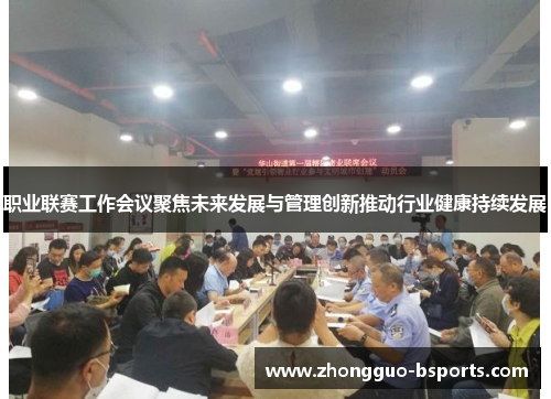 职业联赛工作会议聚焦未来发展与管理创新推动行业健康持续发展