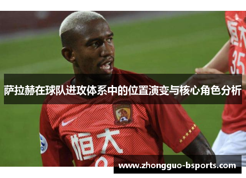 萨拉赫在球队进攻体系中的位置演变与核心角色分析