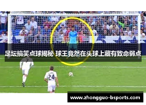 足坛搞笑点球揭秘 球王竟然在头球上藏有致命弱点