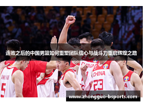 连败之后的中国男篮如何重塑团队信心与战斗力重启辉煌之路