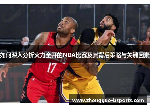 如何深入分析火力全开的NBA比赛及其背后策略与关键因素