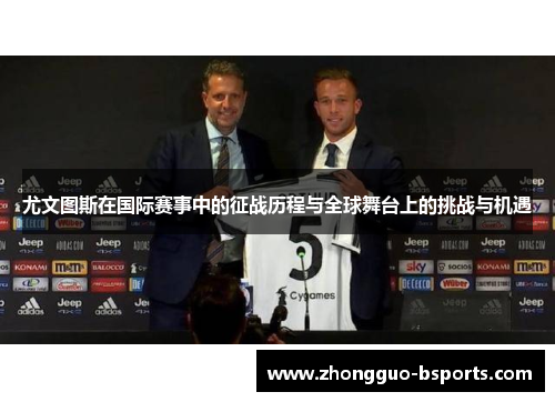 尤文图斯在国际赛事中的征战历程与全球舞台上的挑战与机遇 尤文图斯在国际赛事中的征战历程与全球舞台上的挑战与机遇