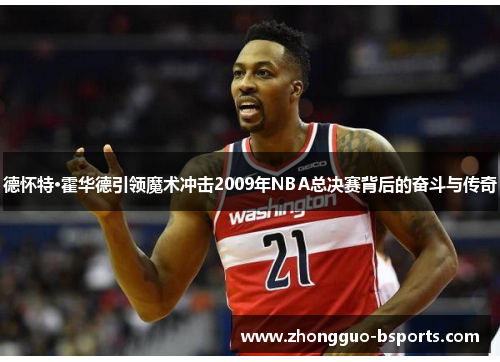 德怀特·霍华德引领魔术冲击2009年NBA总决赛背后的奋斗与传奇