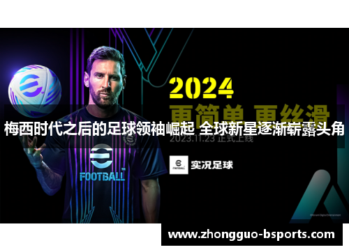 梅西时代之后的足球领袖崛起 全球新星逐渐崭露头角 梅西时代之后的足球领袖崛起 全球新星逐渐崭露头角