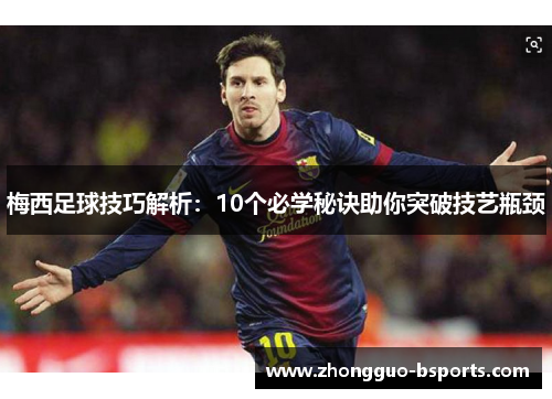 梅西足球技巧解析:10个必学秘诀助你突破技艺瓶颈 梅西足球技巧解析:10个必学秘诀助你突破技艺瓶颈