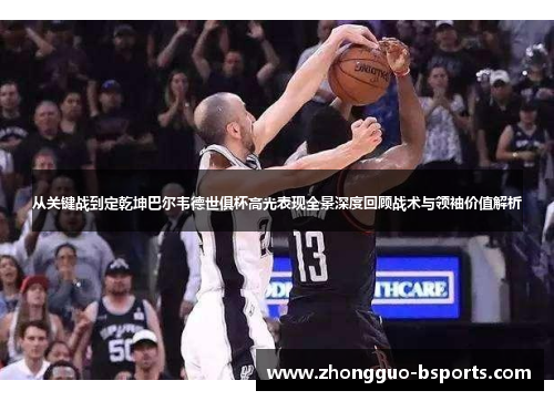 从关键战到定乾坤巴尔韦德世俱杯高光表现全景深度回顾战术与领袖价值解析 从关键战到定乾坤巴尔韦德世俱杯高光表现全景深度回顾战术与领袖价值解析