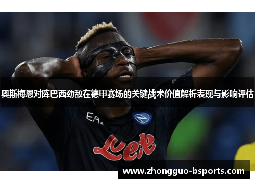 奥斯梅恩对阵巴西劲敌在德甲赛场的关键战术价值解析表现与影响评估 奥斯梅恩对阵巴西劲敌在德甲赛场的关键战术价值解析表现与影响评估