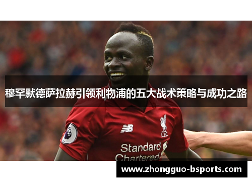 穆罕默德萨拉赫引领利物浦的五大战术策略与成功之路