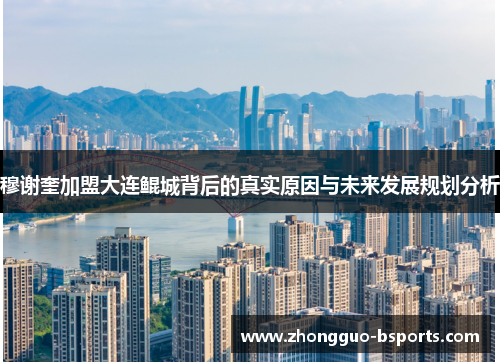 穆谢奎加盟大连鲲城背后的真实原因与未来发展规划分析