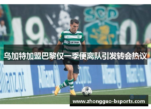 乌加特加盟巴黎仅一季便离队引发转会热议