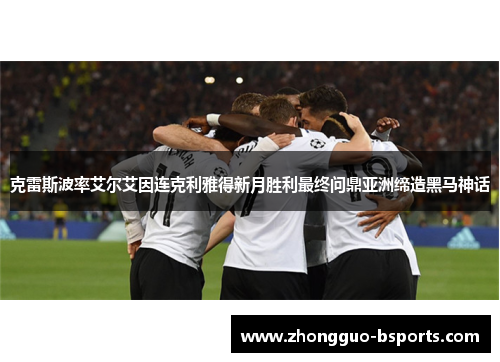 克雷斯波率艾尔艾因连克利雅得新月胜利最终问鼎亚洲缔造黑马神话