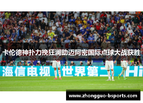 卡伦德神扑力挽狂澜助迈阿密国际点球大战获胜