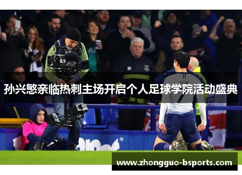 孙兴慜亲临热刺主场开启个人足球学院活动盛典