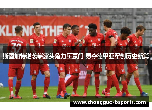 斯图加特逆袭崭露头角力压豪门 勇夺德甲亚军创历史新篇