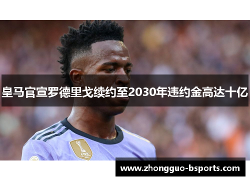 皇马官宣罗德里戈续约至2030年违约金高达十亿