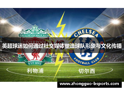 英超球迷如何通过社交媒体塑造球队形象与文化传播