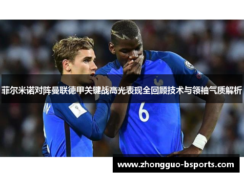 菲尔米诺对阵曼联德甲关键战高光表现全回顾技术与领袖气质解析